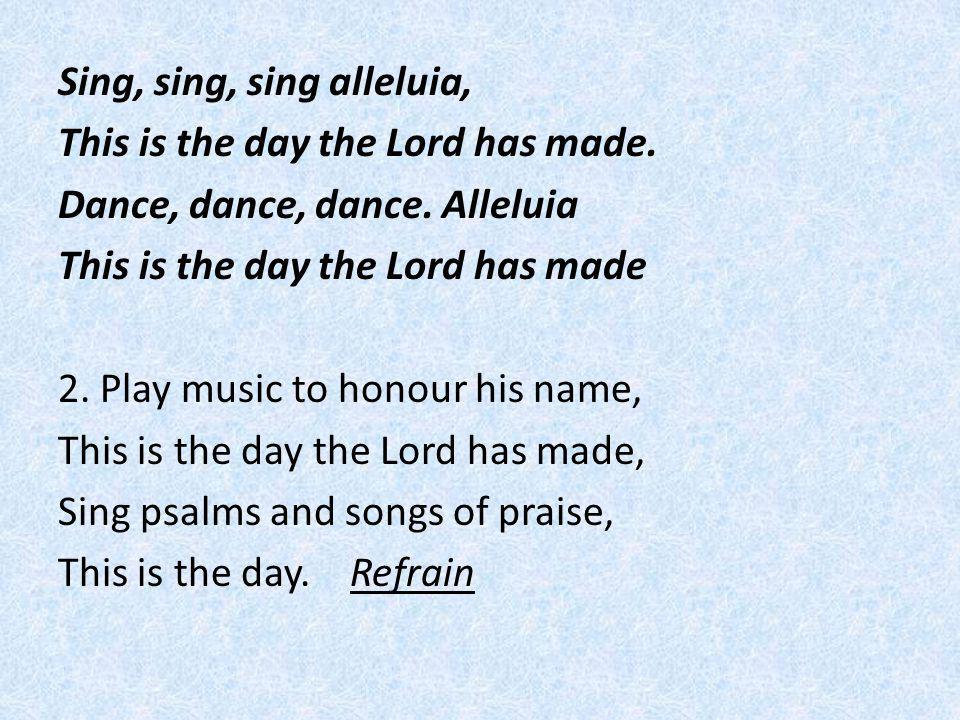 Sing, sing, sing alleluia, This is the day the Lord has made.