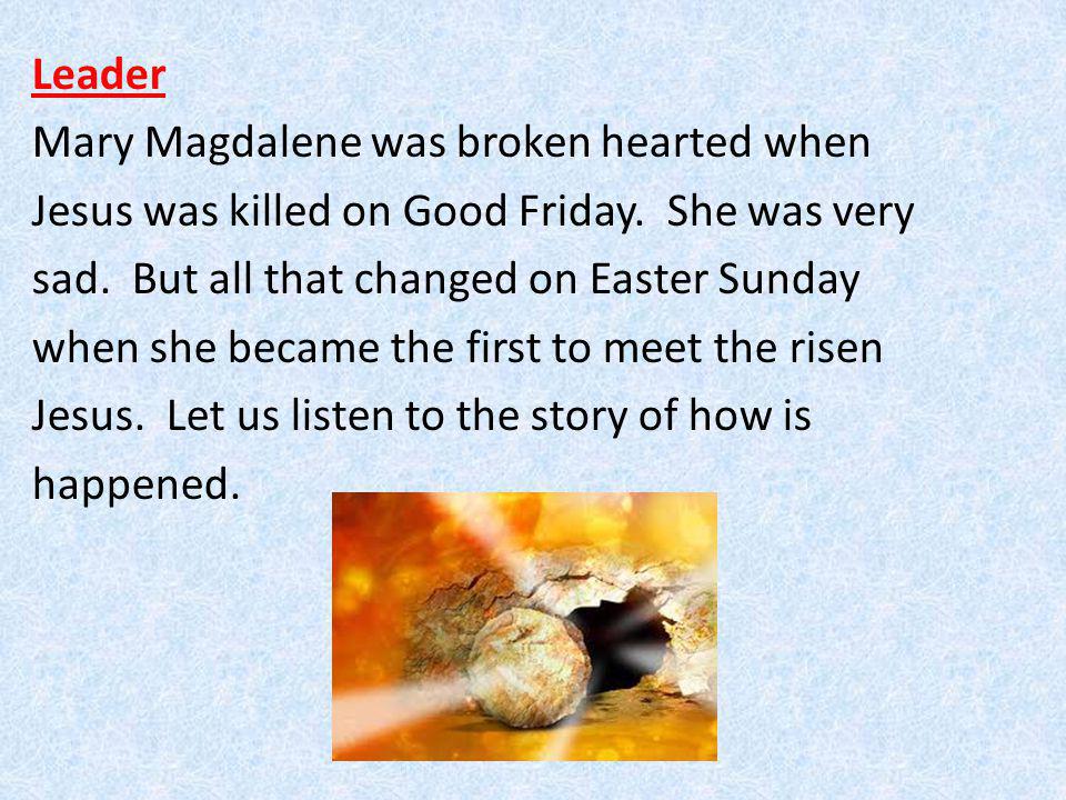 Leader Mary Magdalene was broken hearted when Jesus was killed on Good Friday.