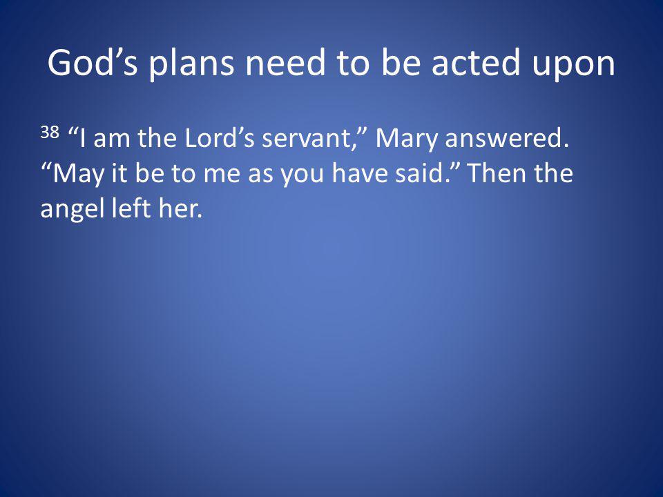 Gods plans need to be acted upon 38 I am the Lords servant, Mary answered.