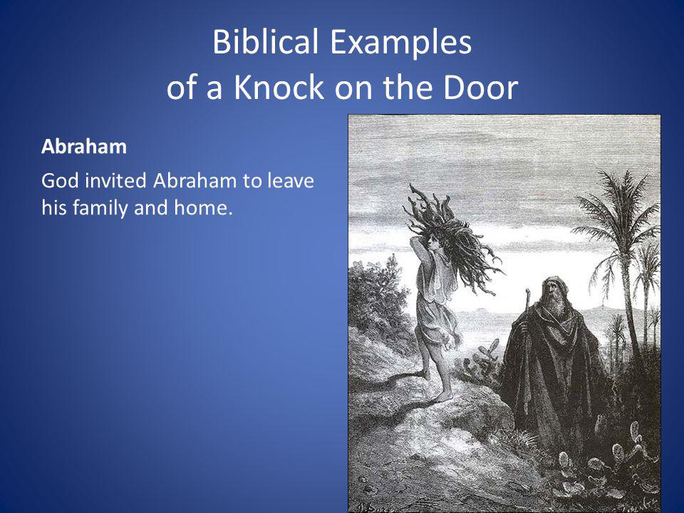 Biblical Examples of a Knock on the Door Abraham God invited Abraham to leave his family and home.