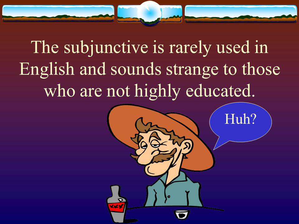 The subjunctive mood wishes, suggests and fantasizes about things.