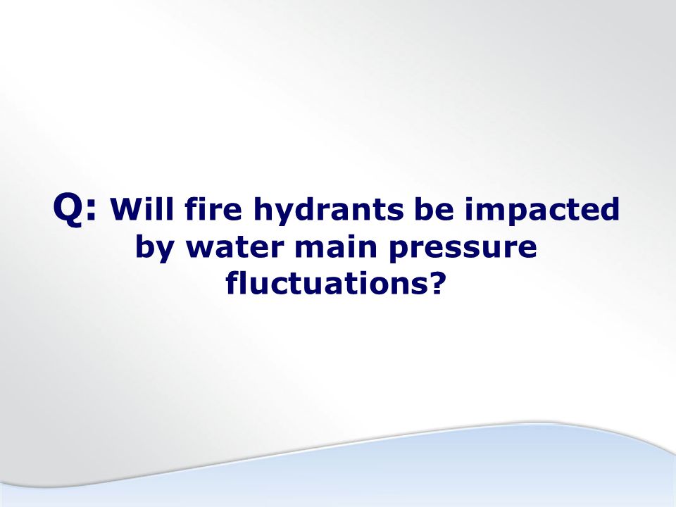 Q: Will fire hydrants be impacted by water main pressure fluctuations