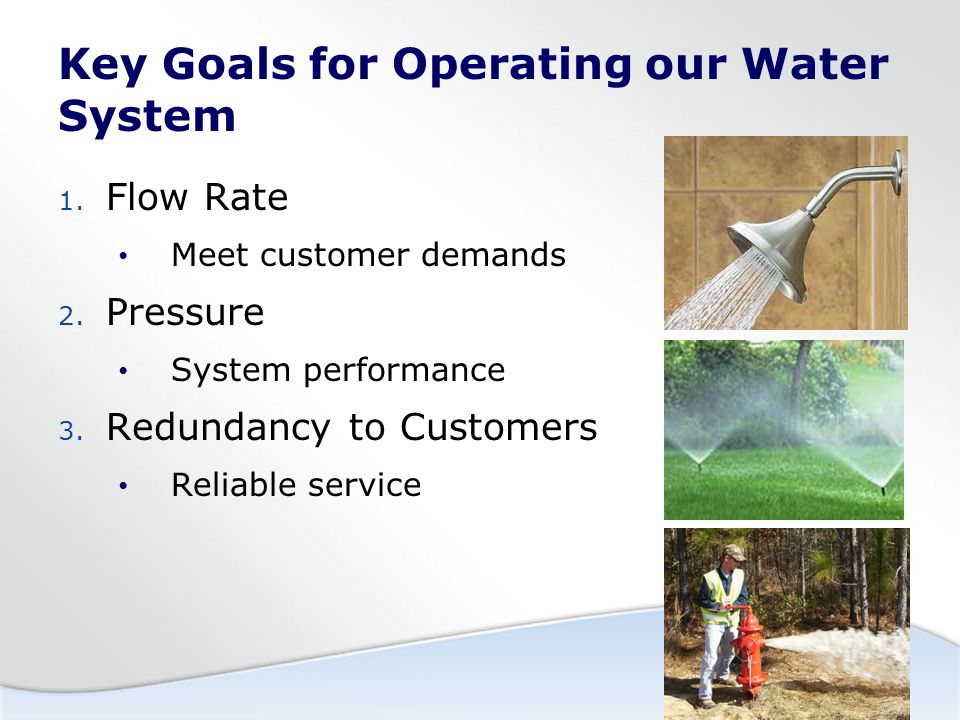 Key Goals for Operating our Water System 1. Flow Rate Meet customer demands 2.