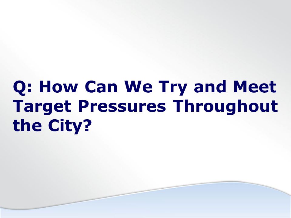 Q: How Can We Try and Meet Target Pressures Throughout the City