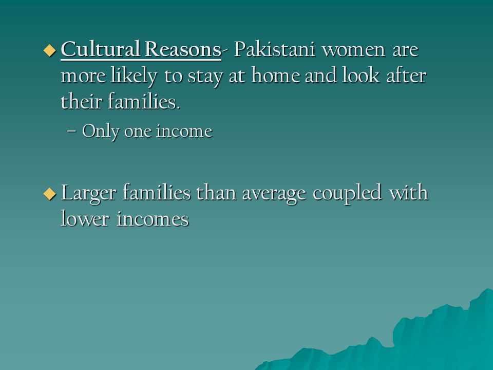  Cultural Reasons - Pakistani women are more likely to stay at home and look after their families.