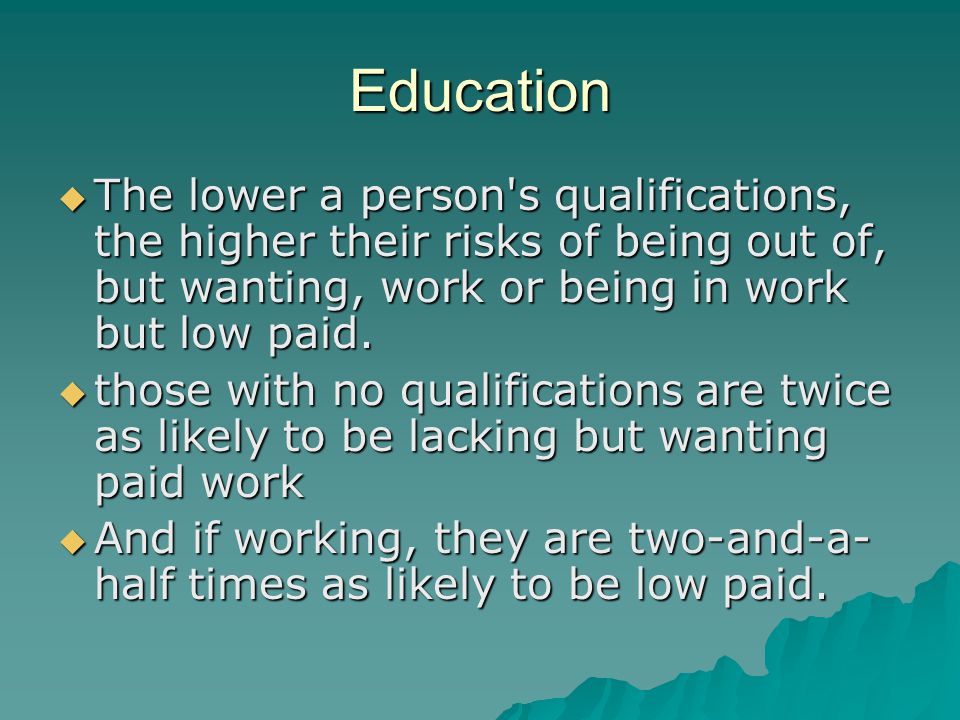 Education  The lower a person s qualifications, the higher their risks of being out of, but wanting, work or being in work but low paid.