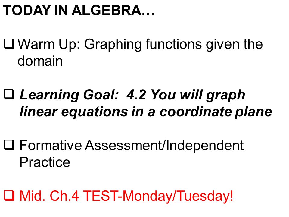 TODAY IN ALGEBRA…  Warm Up: Graphing functions given the domain  Learning Goal: 4.2 You will graph linear equations in a coordinate plane  Formative Assessment/Independent Practice  Mid.