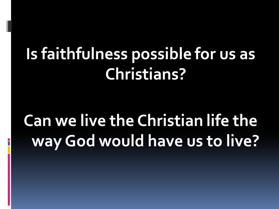 Is faithfulness possible for us as Christians.