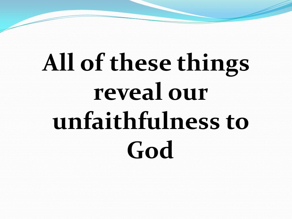 All of these things reveal our unfaithfulness to God