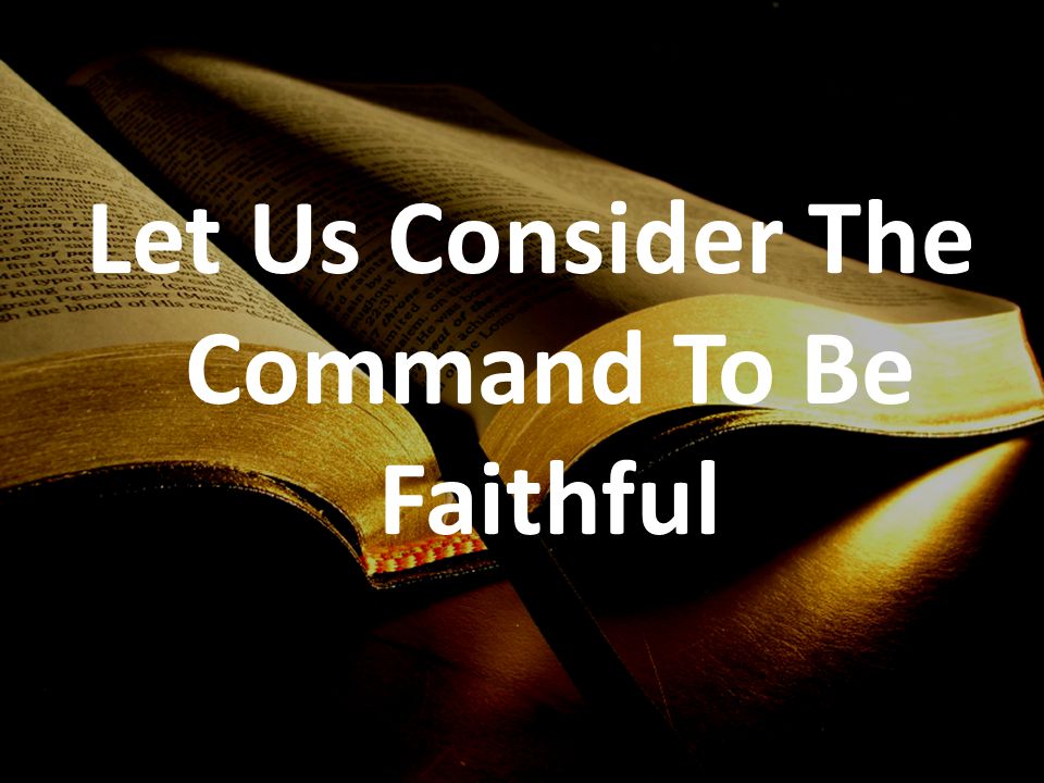 Let Us Consider The Command To Be Faithful