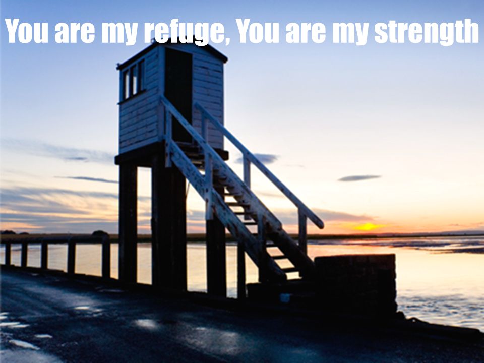 You are my refuge, You are my strength