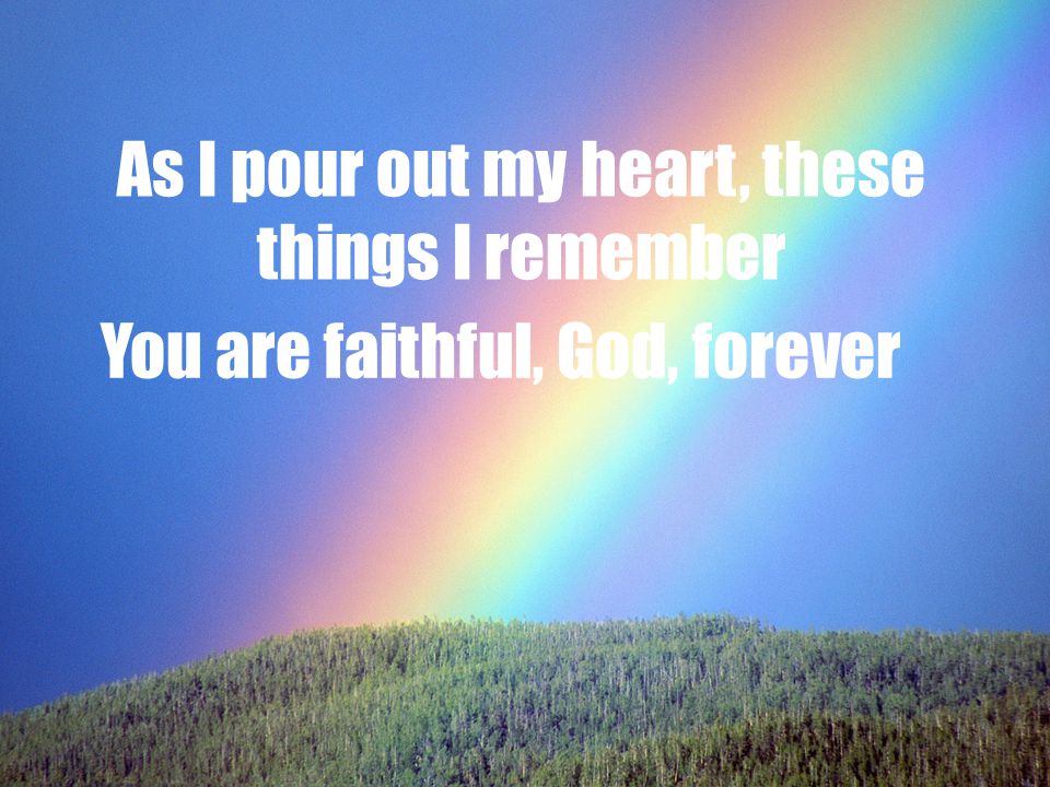 As I pour out my heart, these things I remember You are faithful, God, forever
