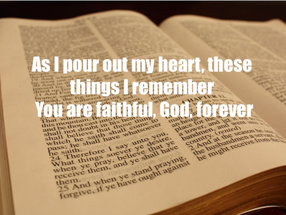 As I pour out my heart, these things I remember You are faithful, God, forever