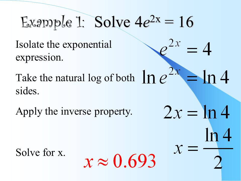 Example 1: Solve 4e 2x = 16 Isolate the exponential expression.