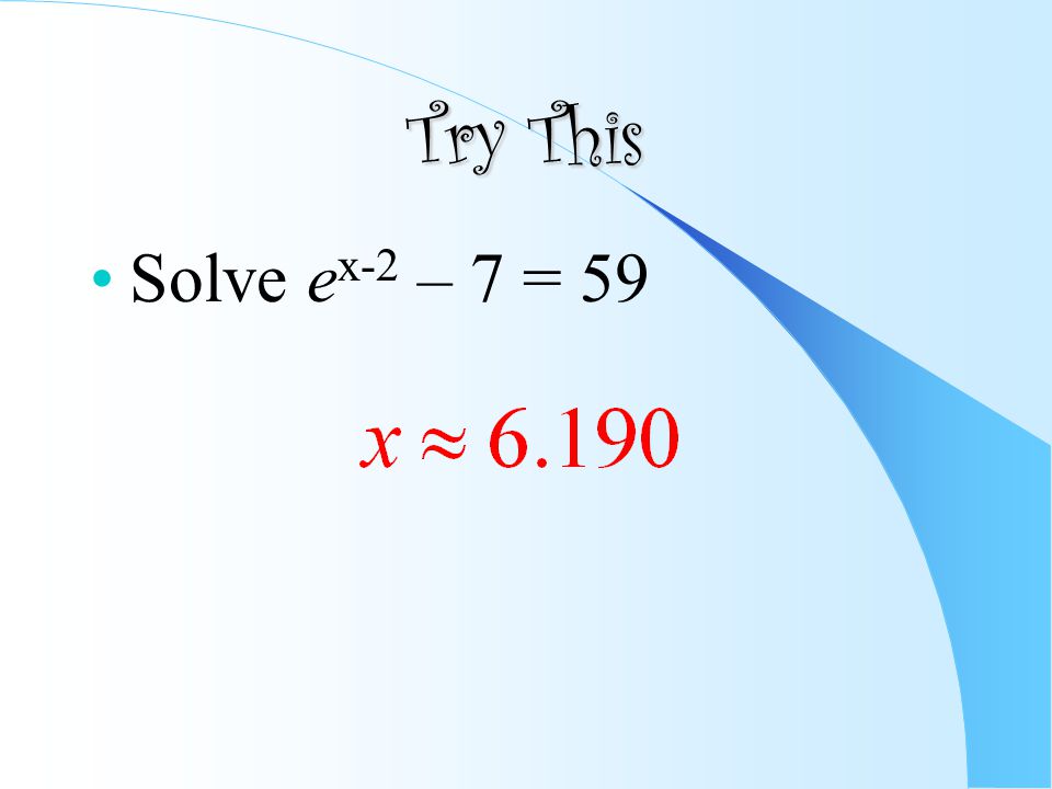 Try This Solve e x-2 – 7 = 59