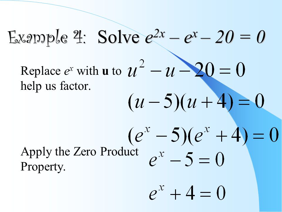 Example 4: Solve e 2x – e x – 20 = 0 Replace e x with u to help us factor.