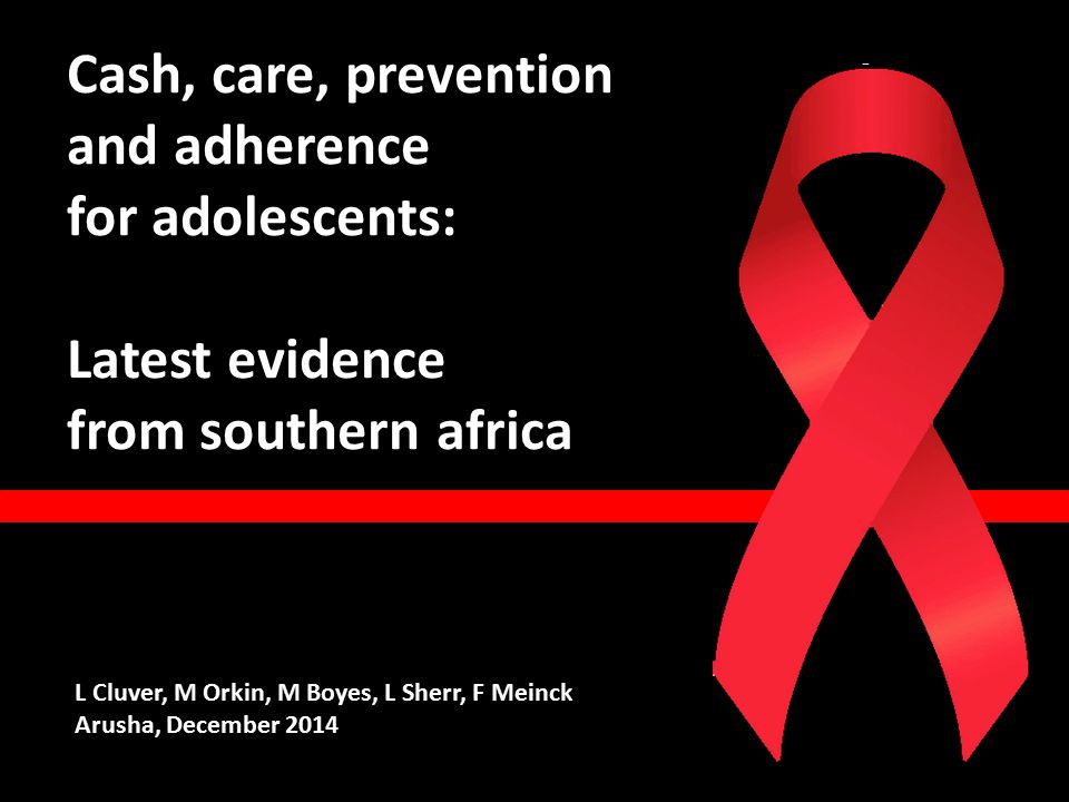 Cash, care, prevention and adherence for adolescents: Latest evidence from southern africa L Cluver, M Orkin, M Boyes, L Sherr, F Meinck Arusha, December 2014