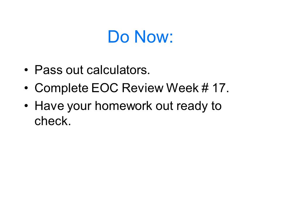 Do Now: Pass out calculators. Complete EOC Review Week # 17. Have your homework out ready to check.
