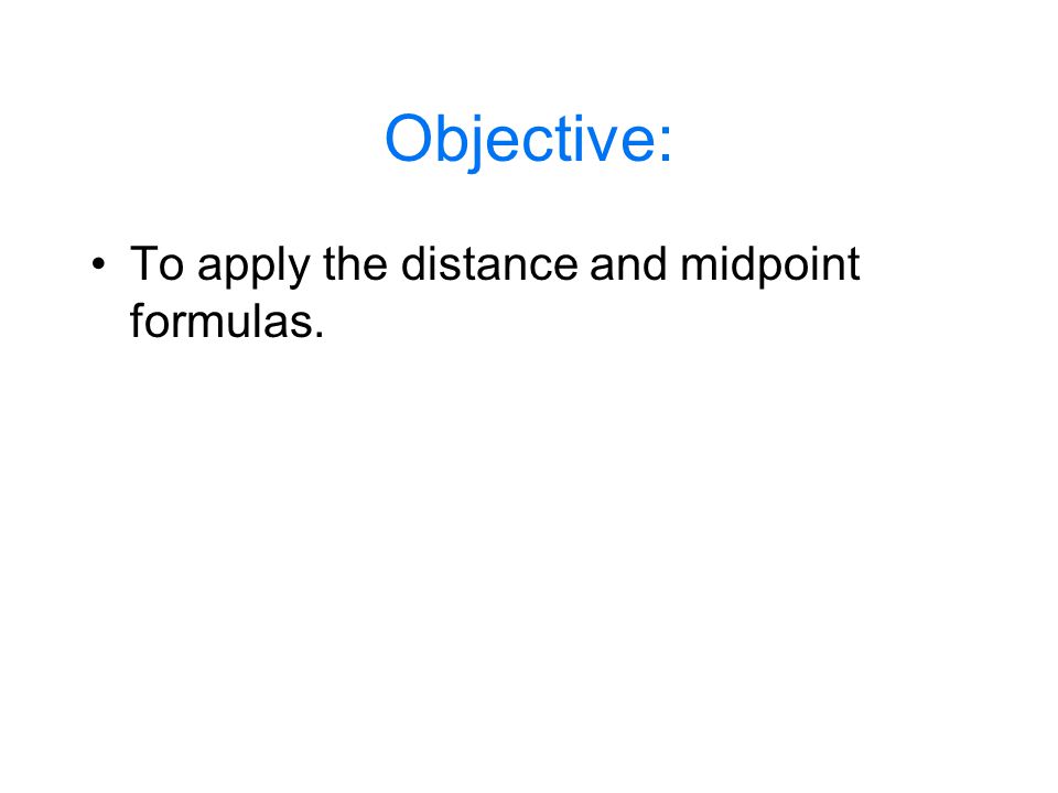Objective: To apply the distance and midpoint formulas.