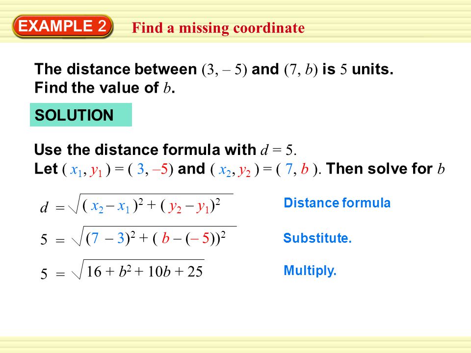 EXAMPLE 2 Find a missing coordinate The distance between (3, – 5) and (7, b) is 5 units.