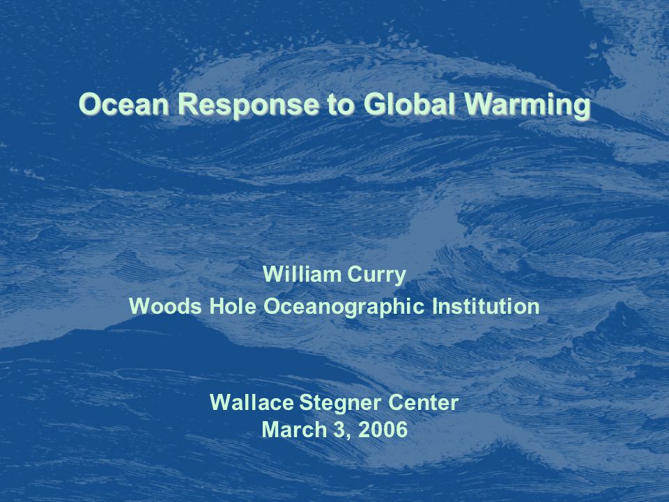 Ocean Response to Global Warming William Curry Woods Hole Oceanographic Institution Wallace Stegner Center March 3, 2006