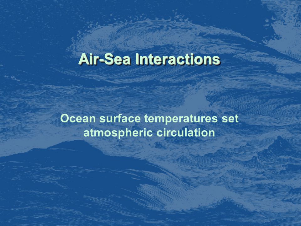 Air-Sea Interactions Ocean surface temperatures set atmospheric circulation