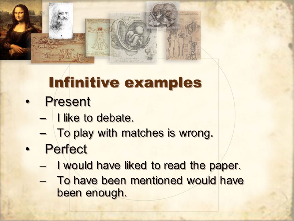 Infinitive examples Present –I like to debate. –To play with matches is wrong.