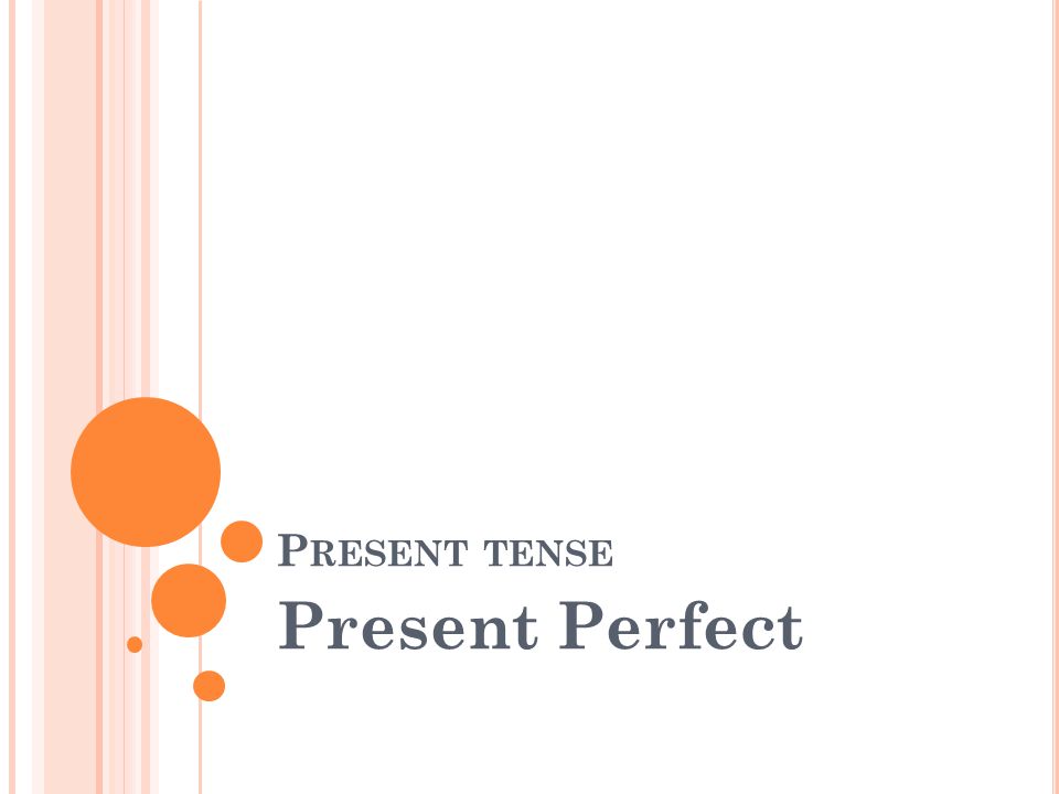 P RESENT TENSE Present Perfect