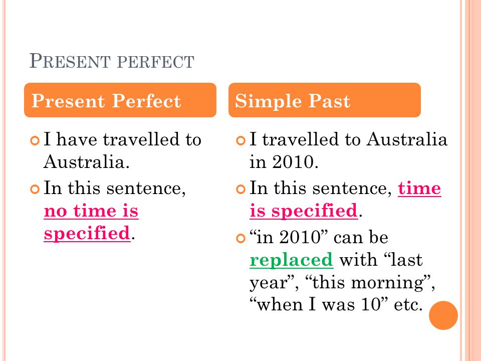 P RESENT PERFECT I have travelled to Australia. In this sentence, no time is specified.