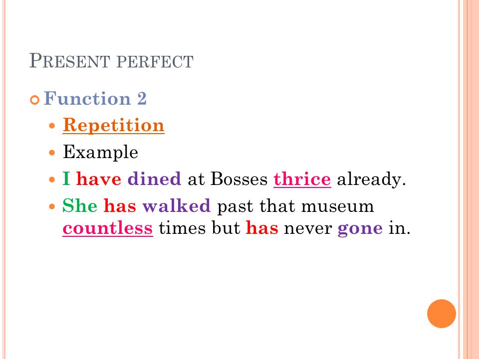 P RESENT PERFECT Function 2 Repetition Example I have dined at Bosses thrice already.