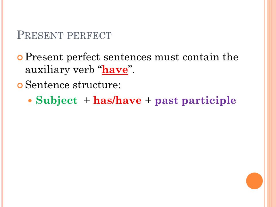 P RESENT PERFECT Present perfect sentences must contain the auxiliary verb have .