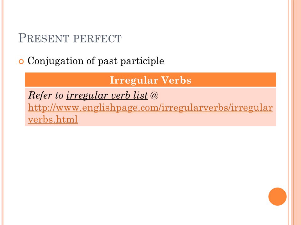 P RESENT PERFECT Conjugation of past participle Irregular Verbs Refer to irregular verb   verbs.html   verbs.html