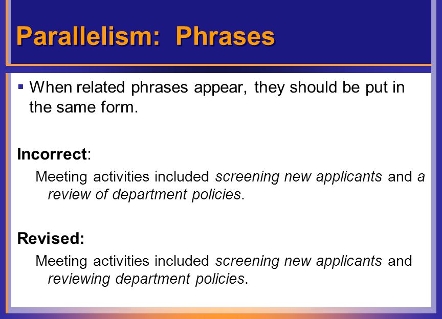 Parallelism: Phrases  When related phrases appear, they should be put in the same form.