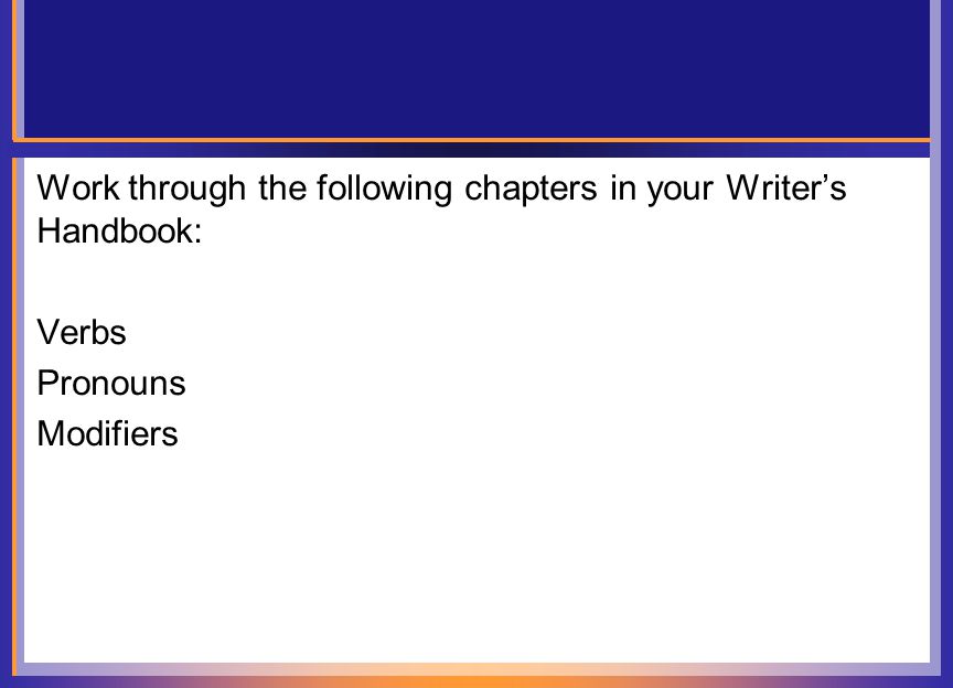 Work through the following chapters in your Writer’s Handbook: Verbs Pronouns Modifiers