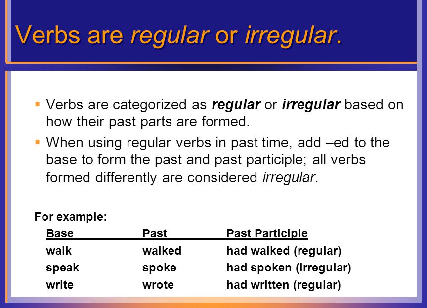 Verbs are regular or irregular.