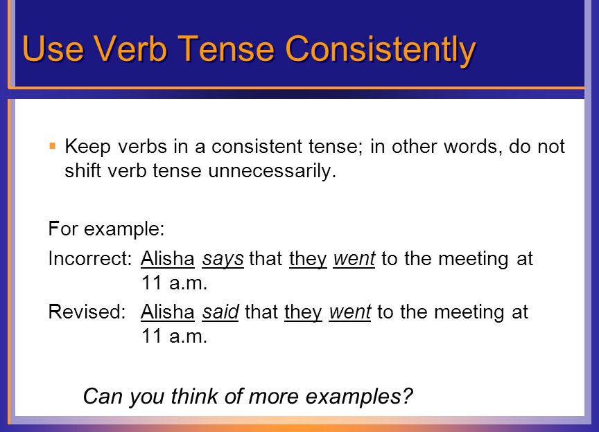 Use Verb Tense Consistently  Keep verbs in a consistent tense; in other words, do not shift verb tense unnecessarily.