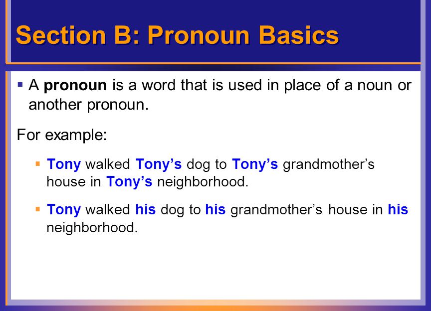 Section B: Pronoun Basics  A pronoun is a word that is used in place of a noun or another pronoun.