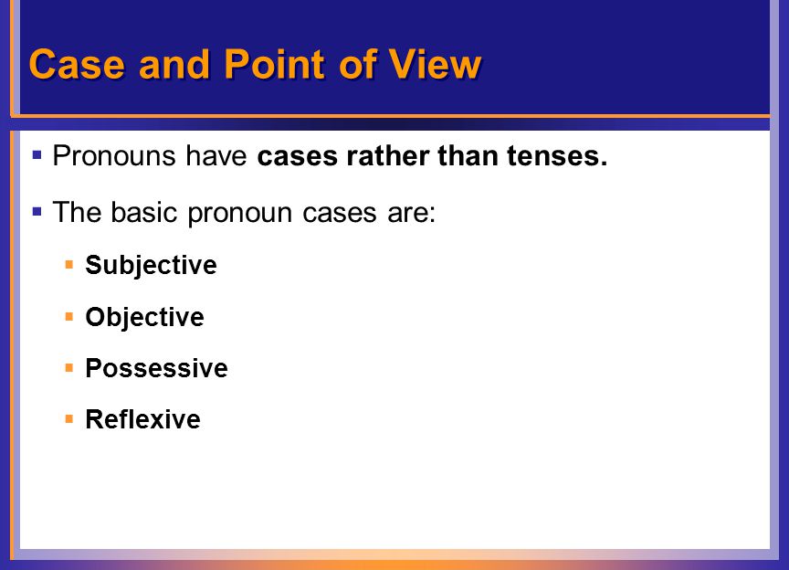 Case and Point of View  Pronouns have cases rather than tenses.