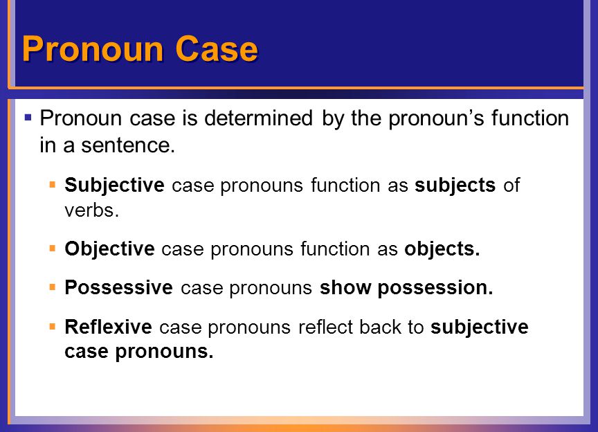 Pronoun Case  Pronoun case is determined by the pronoun’s function in a sentence.