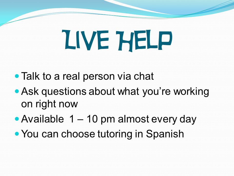 Talk to a real person via chat Ask questions about what you’re working on right now Available 1 – 10 pm almost every day You can choose tutoring in Spanish Live Help