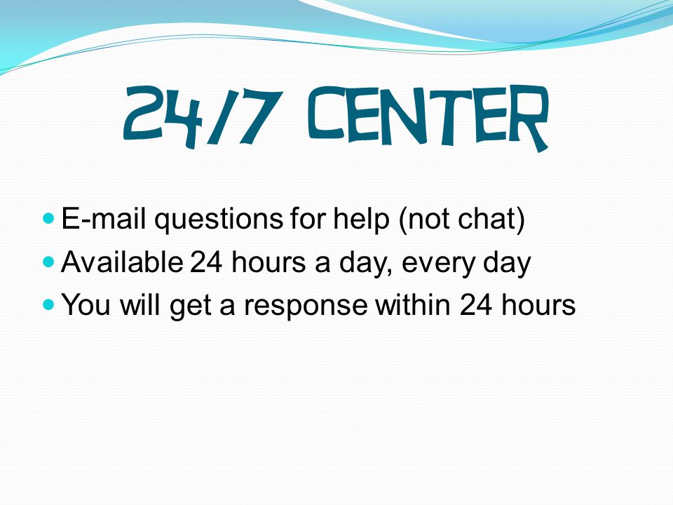 questions for help (not chat) Available 24 hours a day, every day You will get a response within 24 hours 24/7 Center