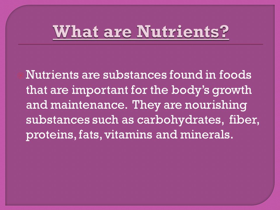  Nutrients are substances found in foods that are important for the body’s growth and maintenance.