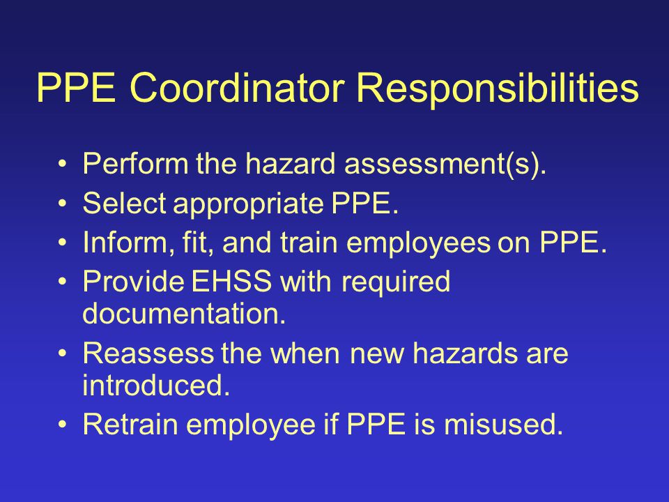 PPE Coordinator At VT, each department is required to appoint a coordinator to accomplish the task of performing a hazard assessment and overseeing that personal protective equipment is appropriate for the hazard and is being used accordingly.