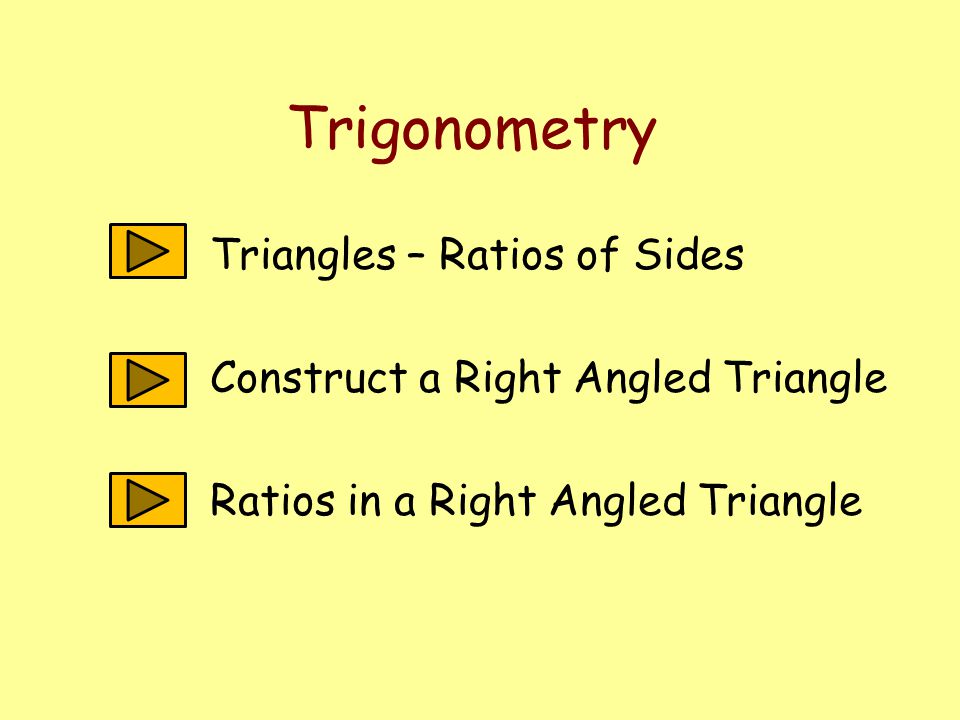Trigonometry Triangles – Ratios of Sides Construct a Right Angled Triangle Ratios in a Right Angled Triangle