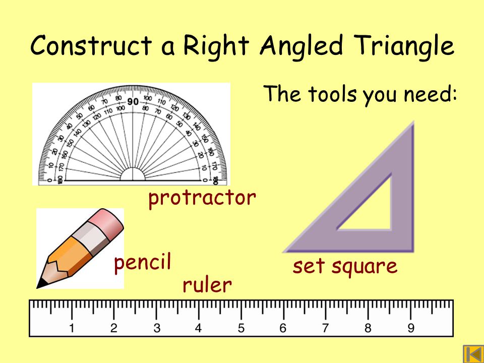 Construct a Right Angled Triangle The tools you need: ruler pencil protractor set square