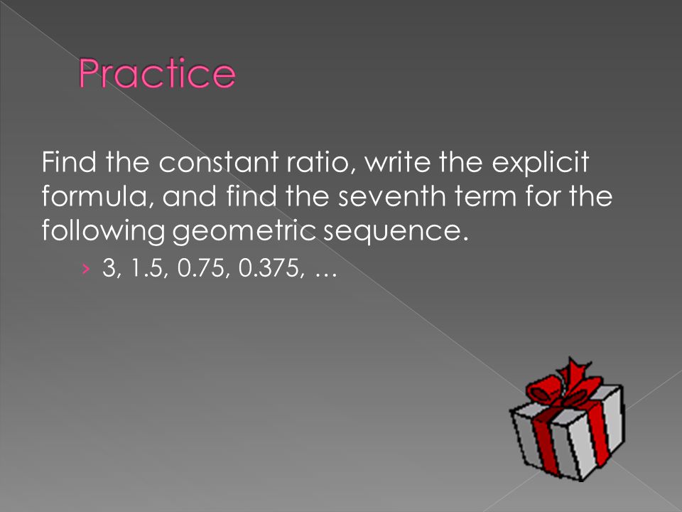 The explicit rule for a geometric sequence is a n = a 1 r n – 1, where a 1 is the first term in the sequence, n is the term, r is the constant ratio, and a n is the nth term in the sequence.