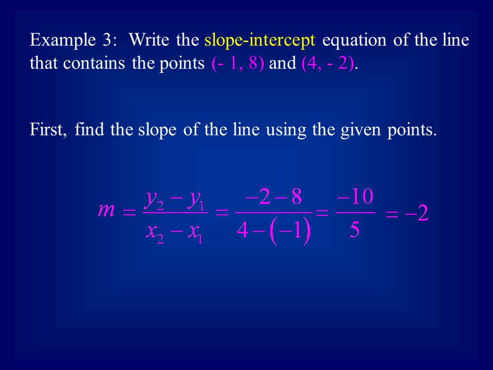 Example 3:Write the slope-intercept equation of the line that contains the points (- 1, 8) and (4, - 2).