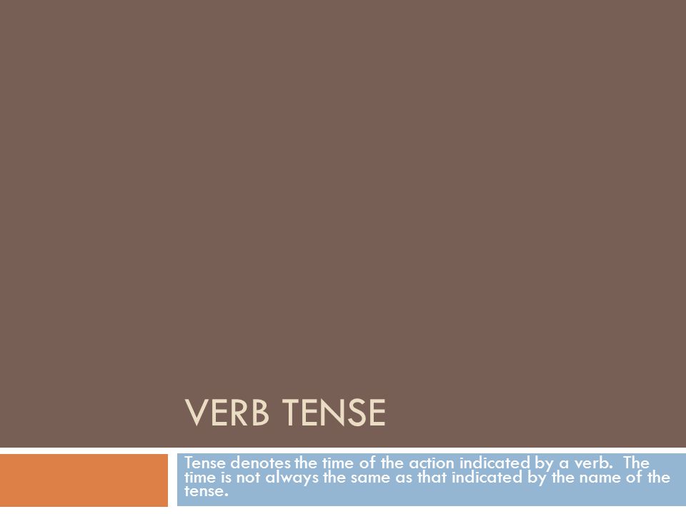 VERB TENSE Tense denotes the time of the action indicated by a verb.
