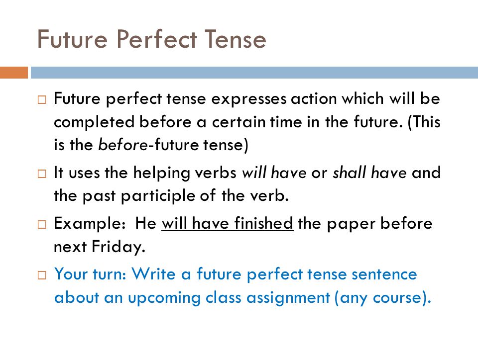 Future Perfect Tense  Future perfect tense expresses action which will be completed before a certain time in the future.