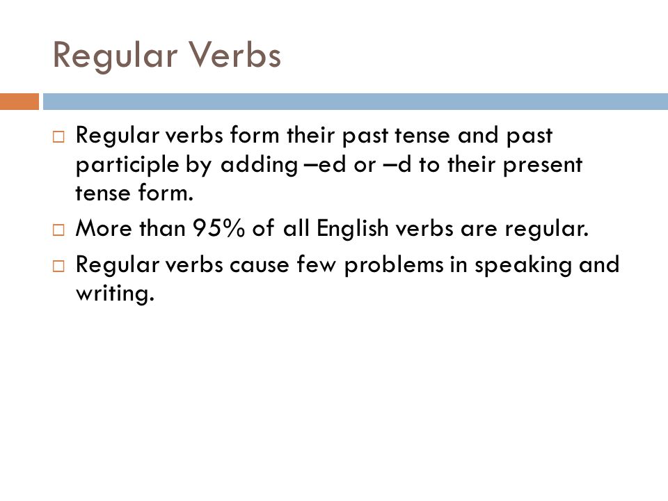 Regular Verbs  Regular verbs form their past tense and past participle by adding –ed or –d to their present tense form.